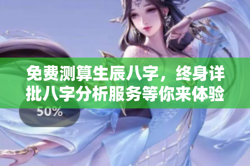 免费测算生辰八字，终身详批八字分析服务等你来体验