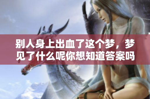 别人身上出血了这个梦，梦见了什么呢你想知道答案吗