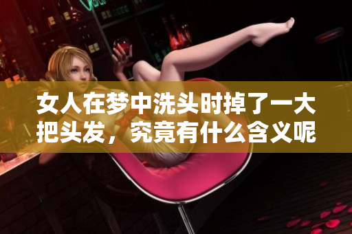 女人在梦中洗头时掉了一大把头发，究竟有什么含义呢
