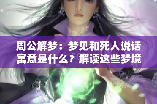 周公解梦：梦见和死人说话寓意是什么？解读这些梦境的预兆与含义