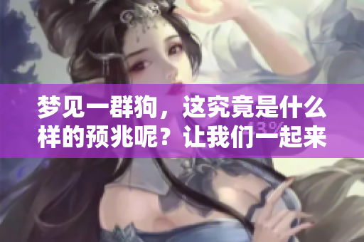 梦见一群狗，这究竟是什么样的预兆呢？让我们一起来探讨一下吧！
