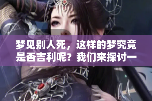 梦见别人死，这样的梦究竟是否吉利呢？我们来探讨一下。