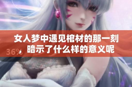 女人梦中遇见棺材的那一刻，暗示了什么样的意义呢