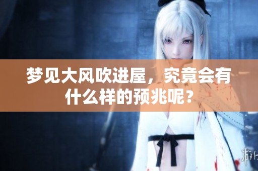 梦见大风吹进屋，究竟会有什么样的预兆呢？
