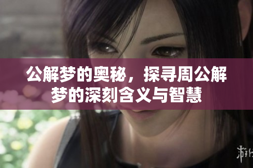 公解梦的奥秘，探寻周公解梦的深刻含义与智慧