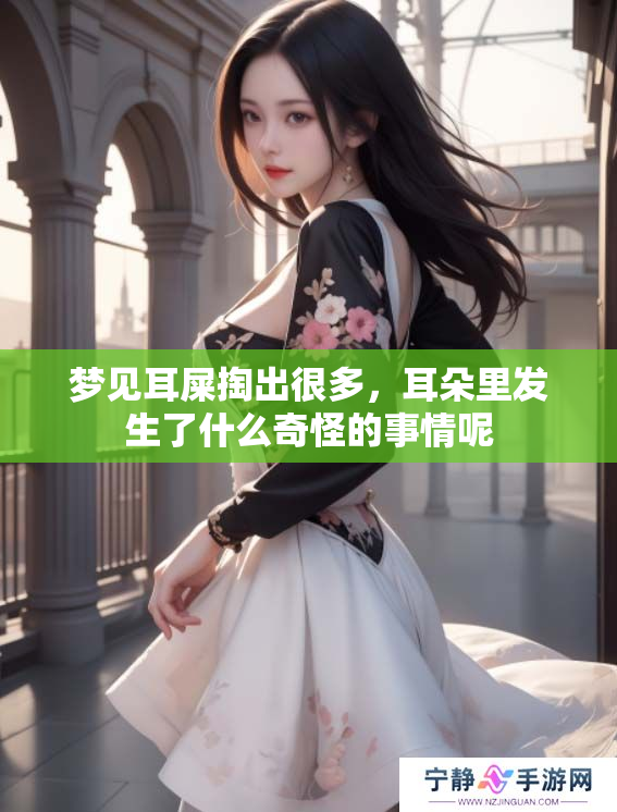 梦见耳屎掏出很多，耳朵里发生了什么奇怪的事情呢