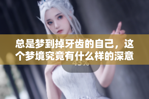 总是梦到掉牙齿的自己，这个梦境究竟有什么样的深意呢