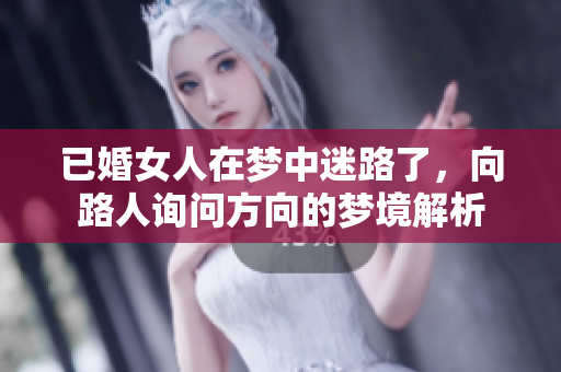 已婚女人在梦中迷路了，向路人询问方向的梦境解析