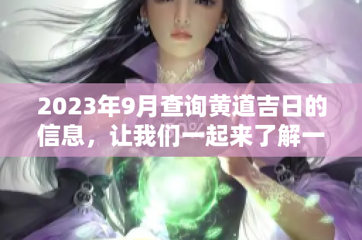 2023年9月查询黄道吉日的信息，让我们一起来了解一下吧