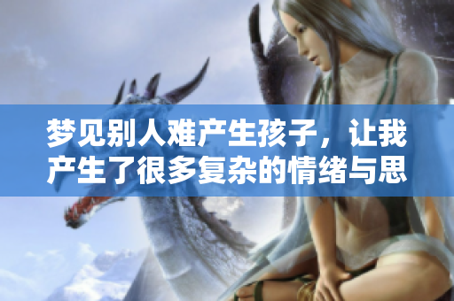梦见别人难产生孩子，让我产生了很多复杂的情绪与思考