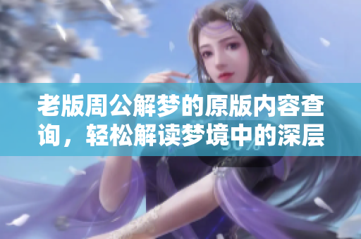 老版周公解梦的原版内容查询，轻松解读梦境中的深层含义