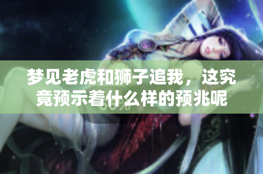 梦见老虎和狮子追我，这究竟预示着什么样的预兆呢