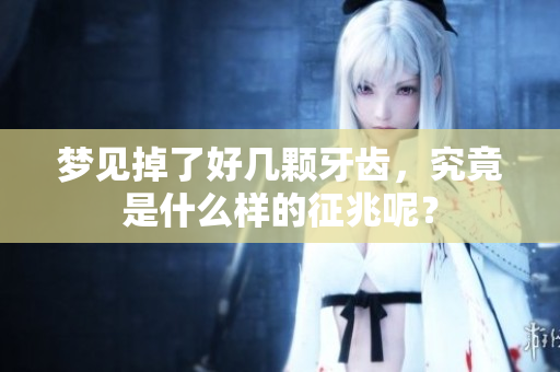 梦见掉了好几颗牙齿，究竟是什么样的征兆呢？