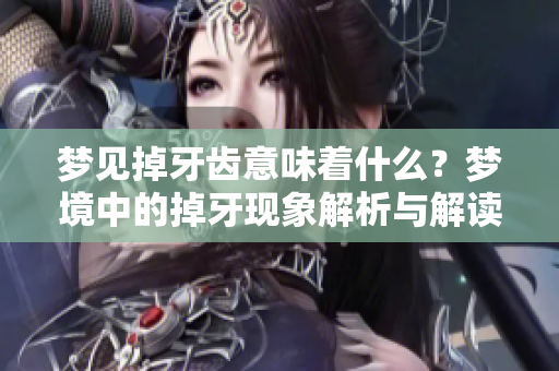 梦见掉牙齿意味着什么？梦境中的掉牙现象解析与解读
