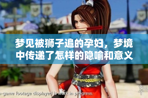 梦见被狮子追的孕妇，梦境中传递了怎样的隐喻和意义呢