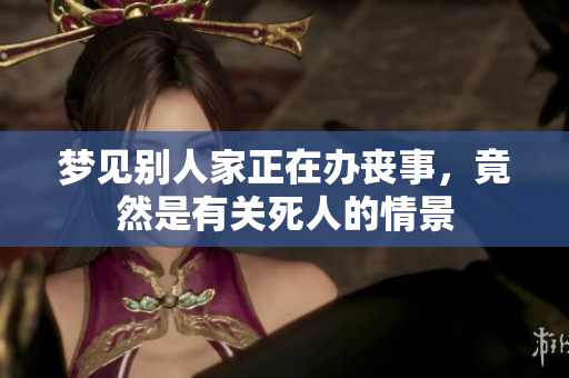 梦见别人家正在办丧事，竟然是有关死人的情景