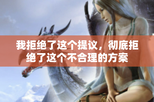 我拒绝了这个提议，彻底拒绝了这个不合理的方案