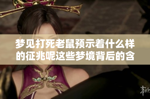 梦见打死老鼠预示着什么样的征兆呢这些梦境背后的含义你了解吗