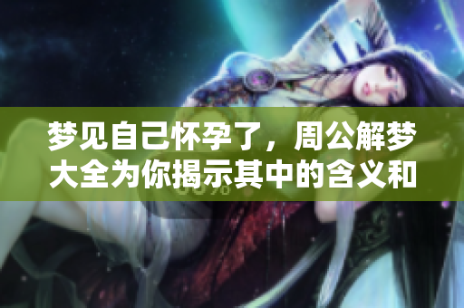 梦见自己怀孕了，周公解梦大全为你揭示其中的含义和解析