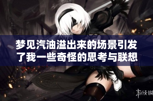 梦见汽油溢出来的场景引发了我一些奇怪的思考与联想