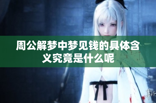周公解梦中梦见钱的具体含义究竟是什么呢