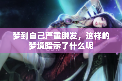 梦到自己严重脱发，这样的梦境暗示了什么呢
