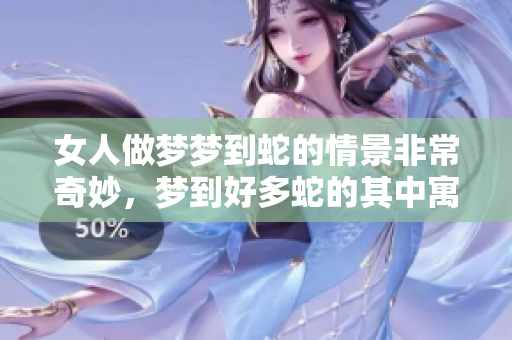 女人做梦梦到蛇的情景非常奇妙，梦到好多蛇的其中寓意是什么呢