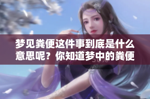 梦见粪便这件事到底是什么意思呢？你知道梦中的粪便暗示了什么吗？