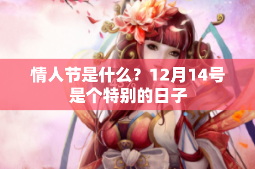 情人节是什么？12月14号是个特别的日子