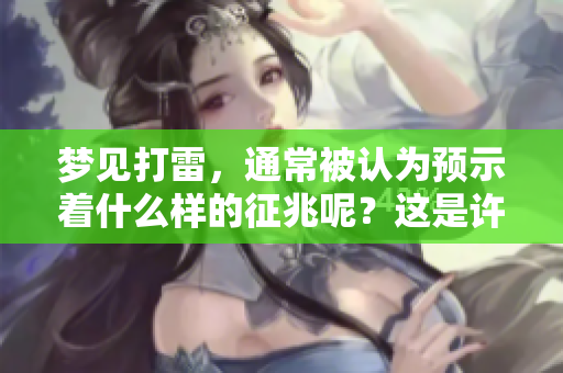梦见打雷，通常被认为预示着什么样的征兆呢？这是许多人关注的问题。