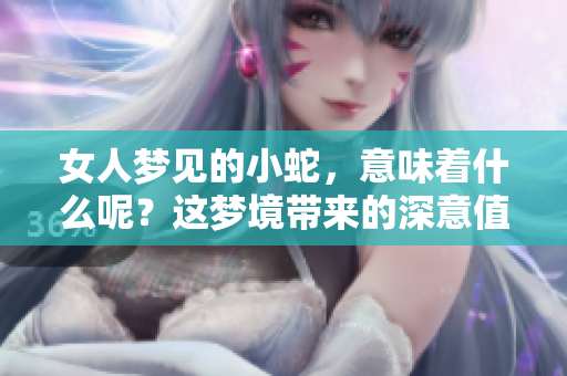 女人梦见的小蛇，意味着什么呢？这梦境带来的深意值得深思。