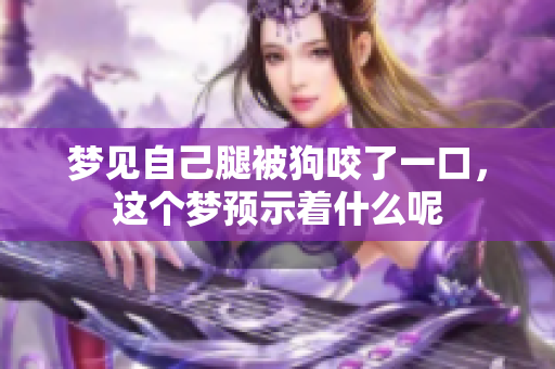梦见自己腿被狗咬了一口，这个梦预示着什么呢