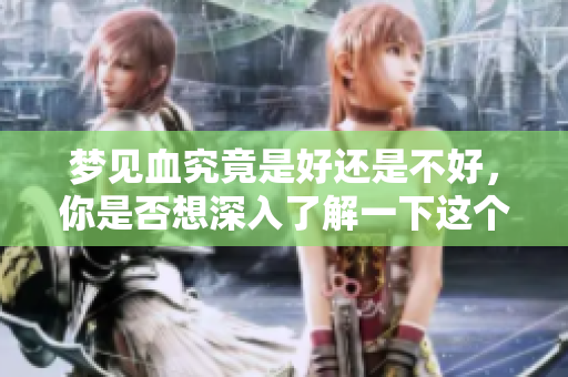 梦见血究竟是好还是不好，你是否想深入了解一下这个梦境？