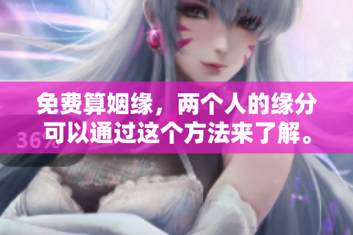 免费算姻缘，两个人的缘分可以通过这个方法来了解。