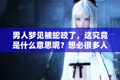 男人梦见被蛇咬了，这究竟是什么意思呢？想必很多人对此都有疑问。