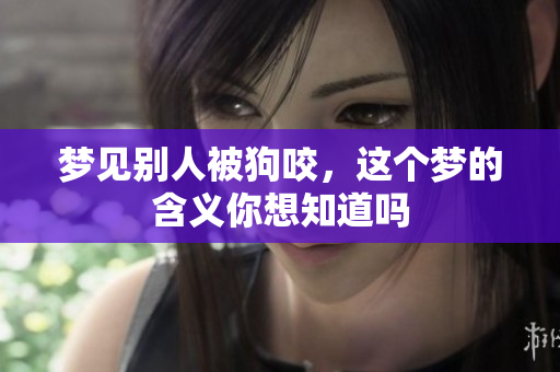 梦见别人被狗咬，这个梦的含义你想知道吗