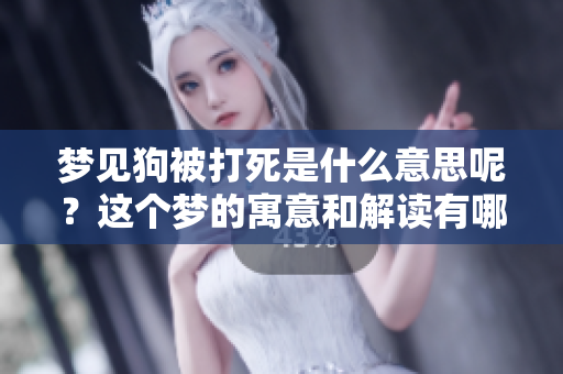 梦见狗被打死是什么意思呢？这个梦的寓意和解读有哪些呢？