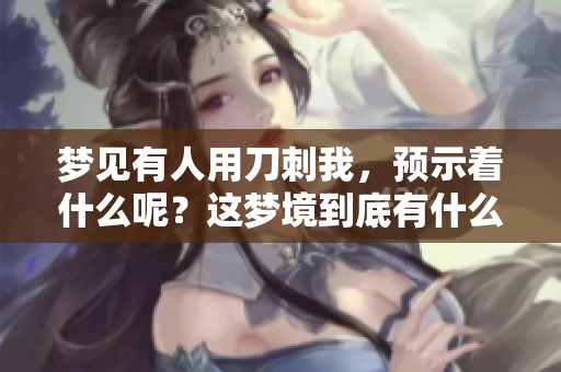 梦见有人用刀刺我，预示着什么呢？这梦境到底有什么特别的含义？