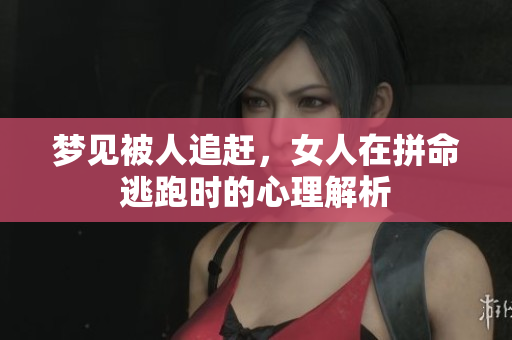 梦见被人追赶，女人在拼命逃跑时的心理解析