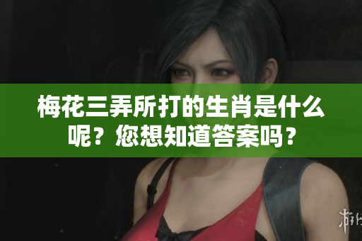 梅花三弄所打的生肖是什么呢？您想知道答案吗？