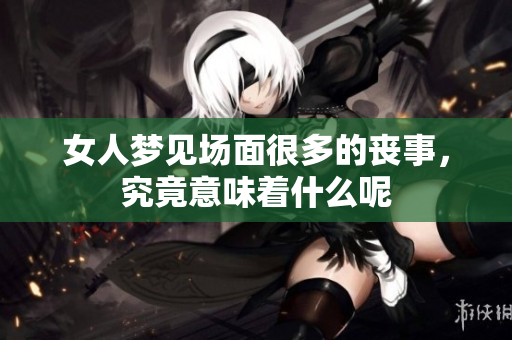 女人梦见场面很多的丧事，究竟意味着什么呢
