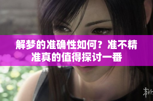 解梦的准确性如何？准不精准真的值得探讨一番