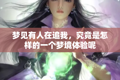 梦见有人在追我，究竟是怎样的一个梦境体验呢