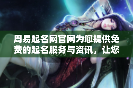 周易起名网官网为您提供免费的起名服务与资讯，让您轻松选择合适名字