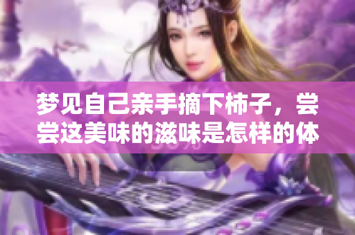 梦见自己亲手摘下柿子，尝尝这美味的滋味是怎样的体验