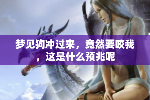 梦见狗冲过来，竟然要咬我，这是什么预兆呢