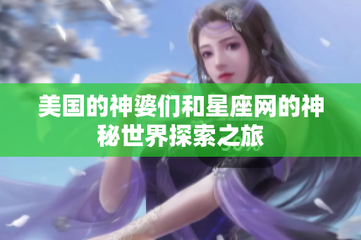 美国的神婆们和星座网的神秘世界探索之旅
