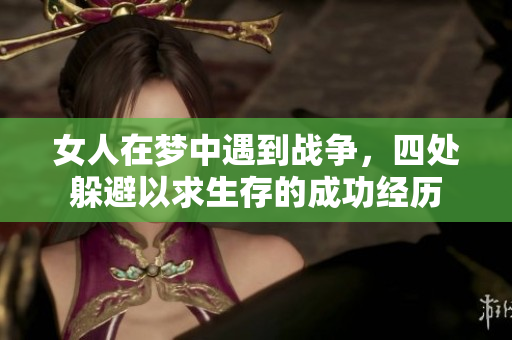 女人在梦中遇到战争，四处躲避以求生存的成功经历