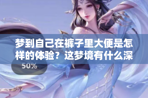 梦到自己在裤子里大便是怎样的体验？这梦境有什么深层含义呢