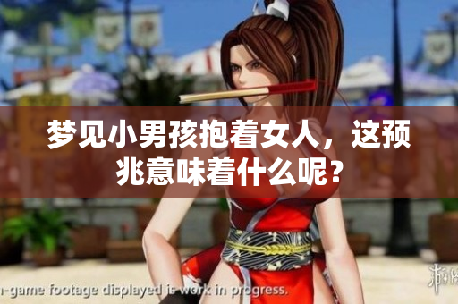 梦见小男孩抱着女人，这预兆意味着什么呢？